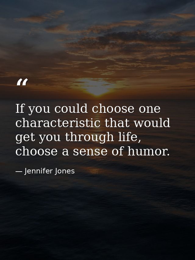 If you could choose one characteristic that would get you through life, choose a sense of humor. — Jennifer Jones