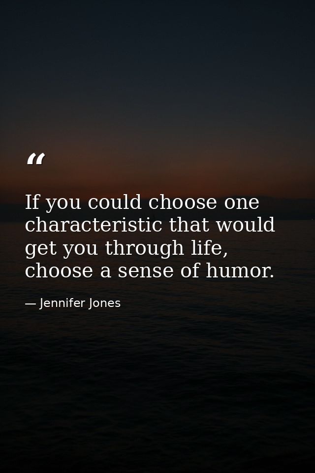 If you could choose one characteristic that would get you through life, choose a sense of humor. — Jennifer Jones