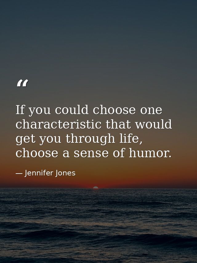 If you could choose one characteristic that would get you through life, choose a sense of humor. — Jennifer Jones