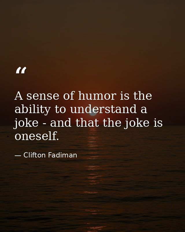 A sense of humor is the ability to understand a joke - and that the joke is oneself. — Clifton Fadiman