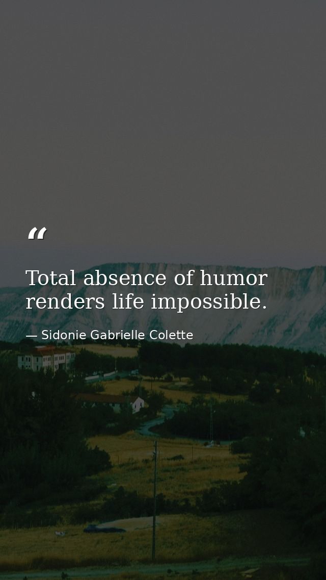 Total absence of humor renders life impossible. — Sidonie Gabrielle Colette