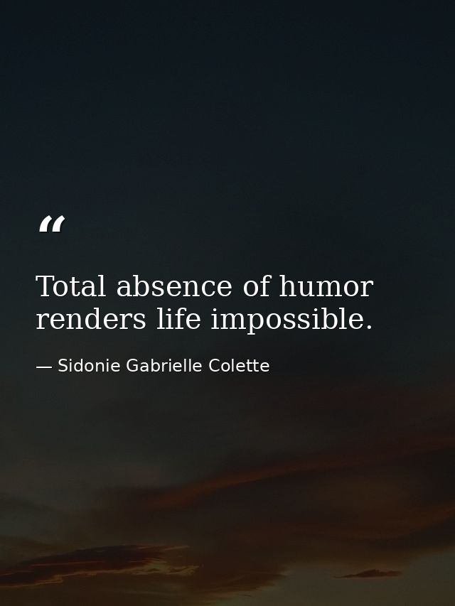 Total absence of humor renders life impossible. — Sidonie Gabrielle Colette