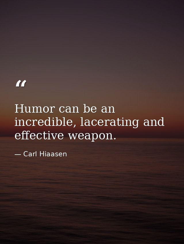 Humor can be an incredible, lacerating and effective weapon. — Carl Hiaasen