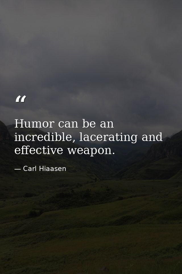 Humor can be an incredible, lacerating and effective weapon. — Carl Hiaasen