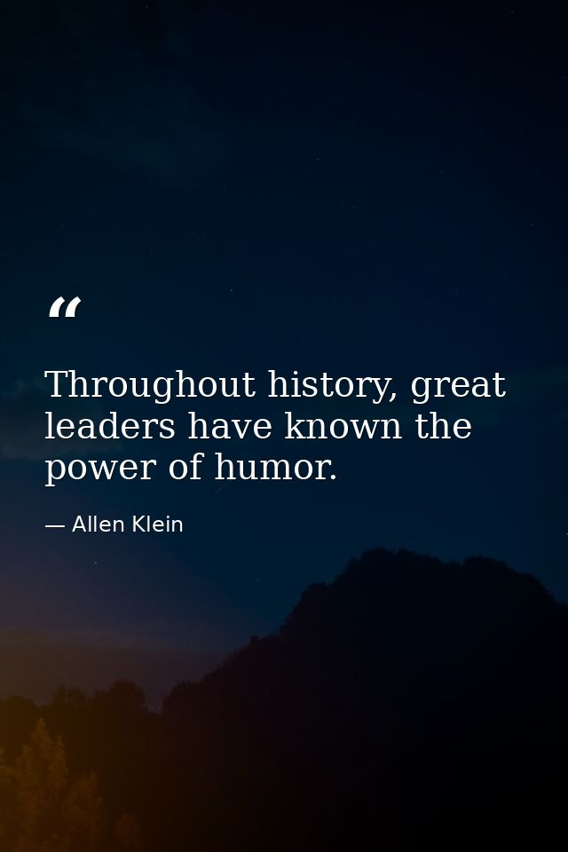 Throughout history, great leaders have known the power of humor. — Allen Klein
