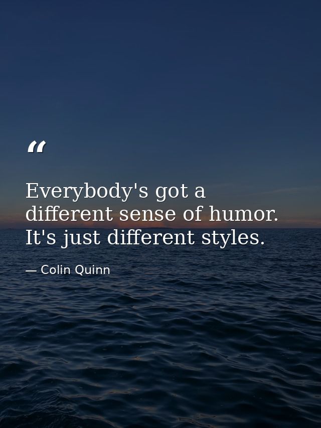 Everybody's got a different sense of humor. It's just different styles. — Colin Quinn