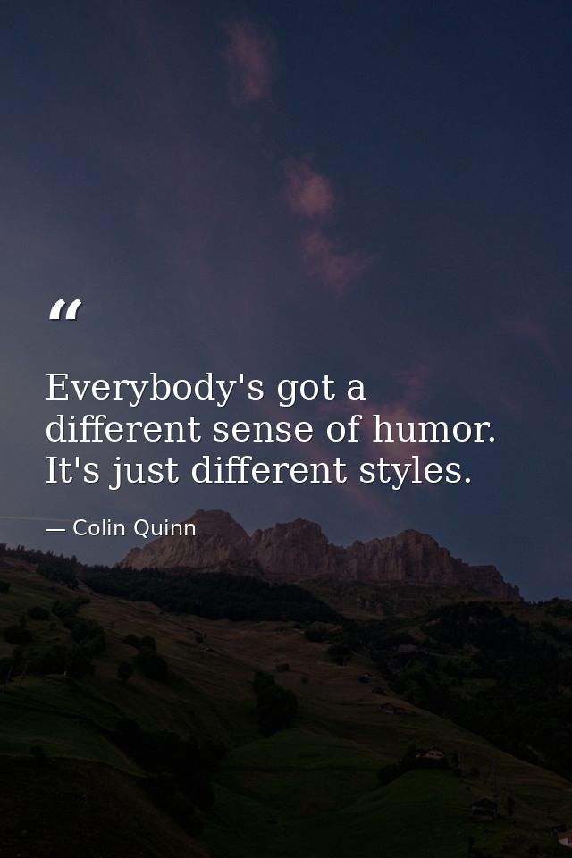 Everybody's got a different sense of humor. It's just different styles. — Colin Quinn