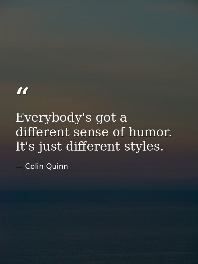 Everybody's got a different sense of humor. It's just different styles. — Colin Quinn