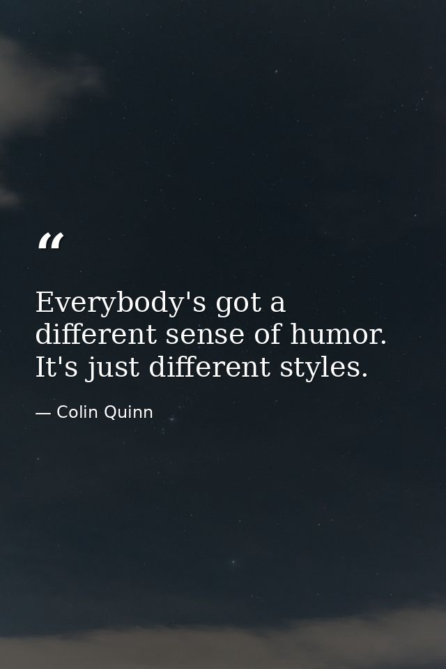 Everybody's got a different sense of humor. It's just different styles. — Colin Quinn