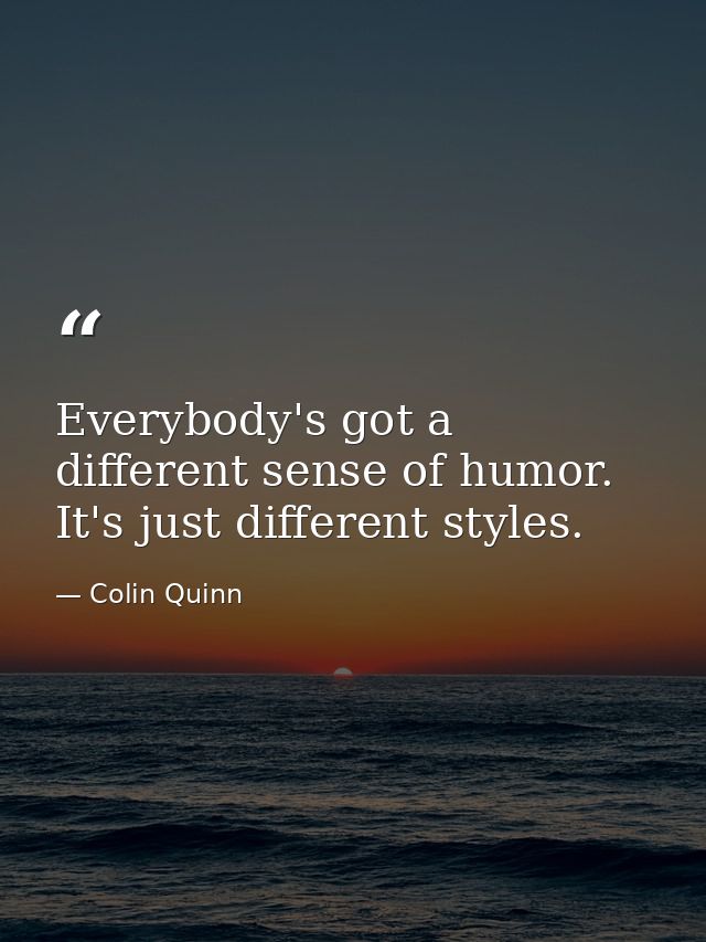 Everybody's got a different sense of humor. It's just different styles. — Colin Quinn
