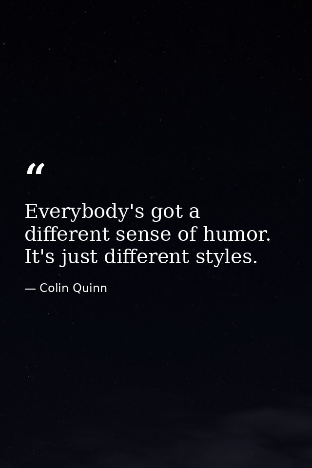 Everybody's got a different sense of humor. It's just different styles. — Colin Quinn