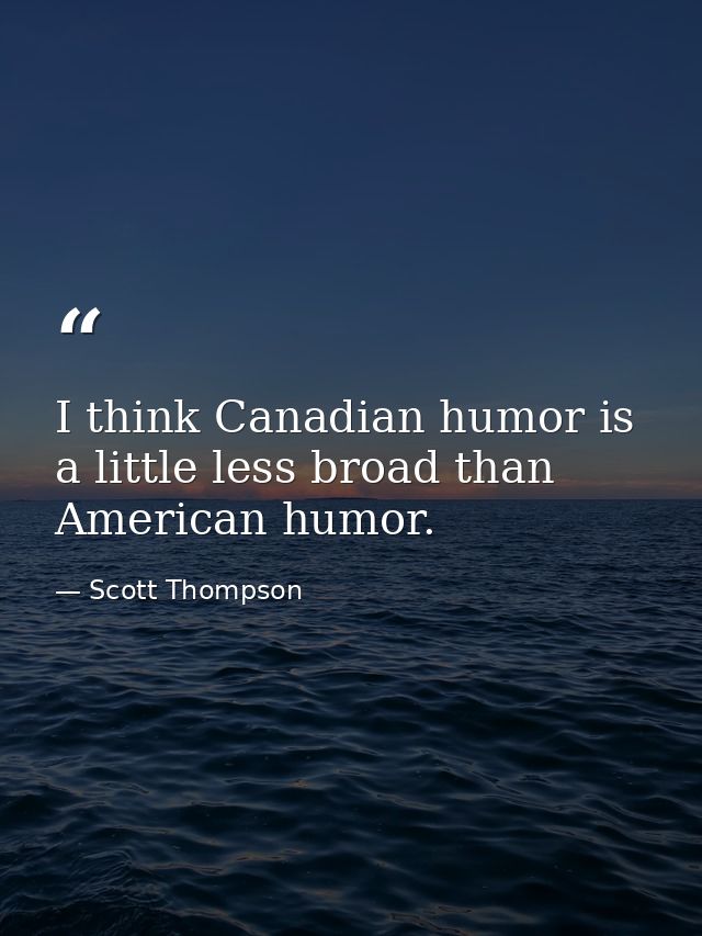 I think Canadian humor is a little less broad than American humor. — Scott Thompson