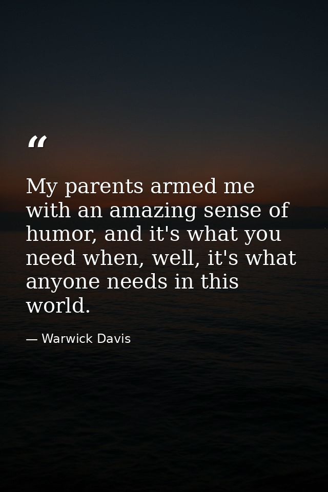 My parents armed me with an amazing sense of humor, and it's what you need when, well, it's what anyone needs in this wo — Warwick Davis