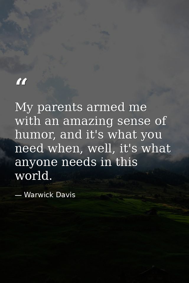 My parents armed me with an amazing sense of humor, and it's what you need when, well, it's what anyone needs in this wo — Warwick Davis