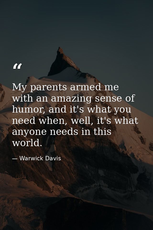 My parents armed me with an amazing sense of humor, and it's what you need when, well, it's what anyone needs in this wo — Warwick Davis