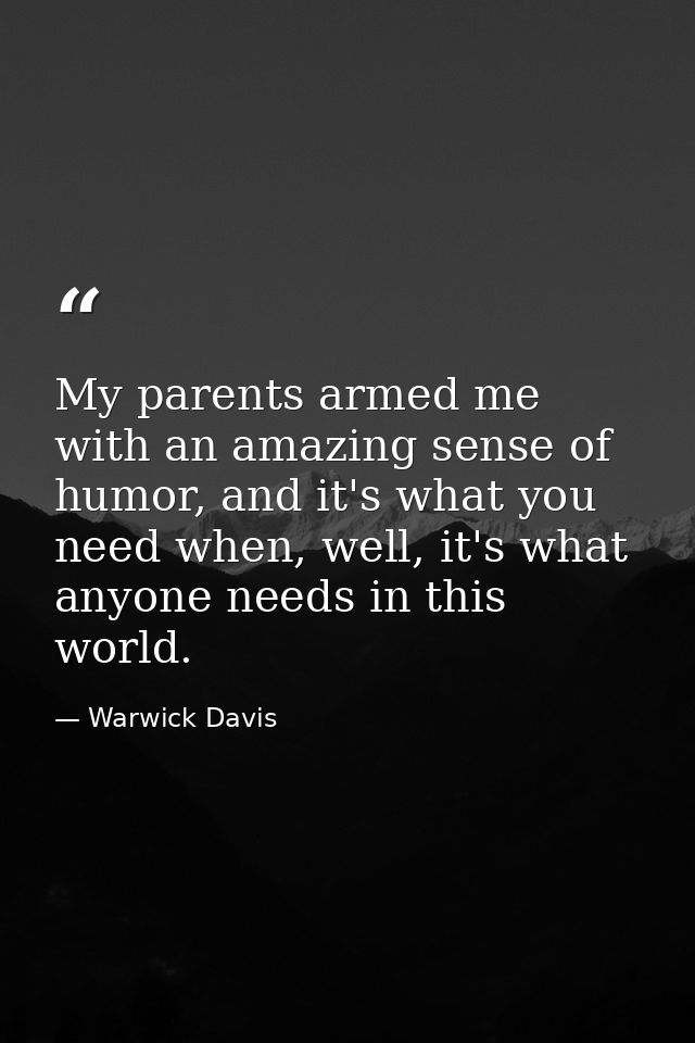 My parents armed me with an amazing sense of humor, and it's what you need when, well, it's what anyone needs in this wo — Warwick Davis
