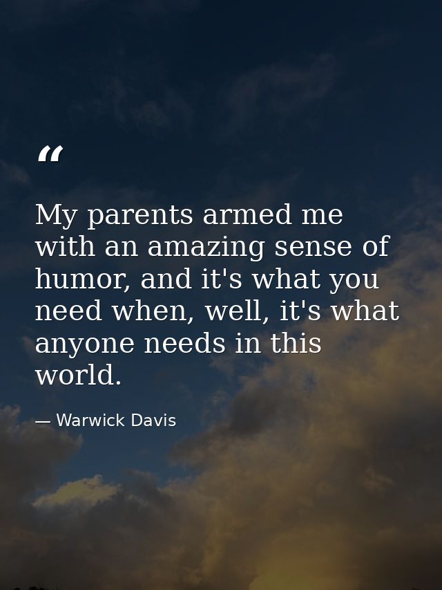 My parents armed me with an amazing sense of humor, and it's what you need when, well, it's what anyone needs in this wo — Warwick Davis