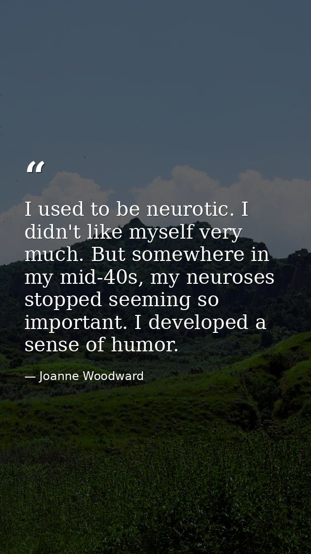 I used to be neurotic. I didn't like myself very much. But somewhere in my mid-40s, my neuroses stopped seeming so impor — Joanne Woodward