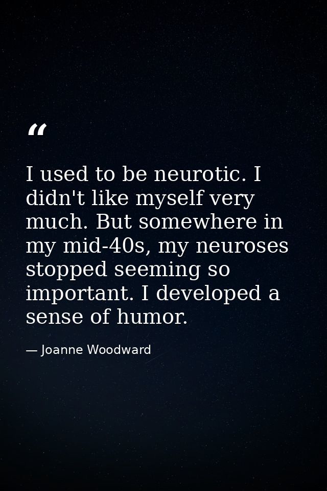 I used to be neurotic. I didn't like myself very much. But somewhere in my mid-40s, my neuroses stopped seeming so impor — Joanne Woodward