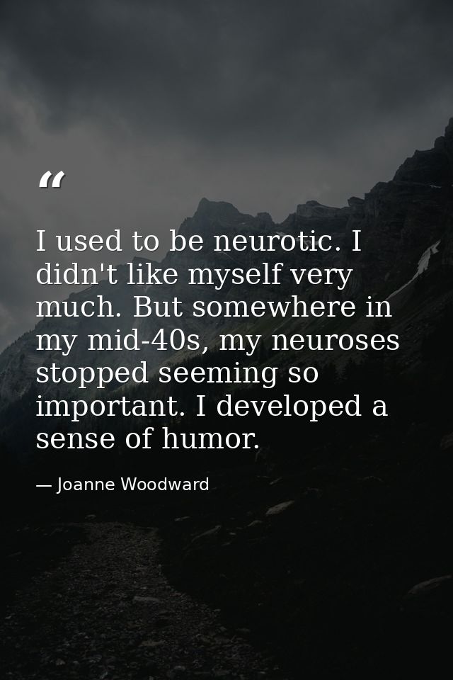 I used to be neurotic. I didn't like myself very much. But somewhere in my mid-40s, my neuroses stopped seeming so impor — Joanne Woodward