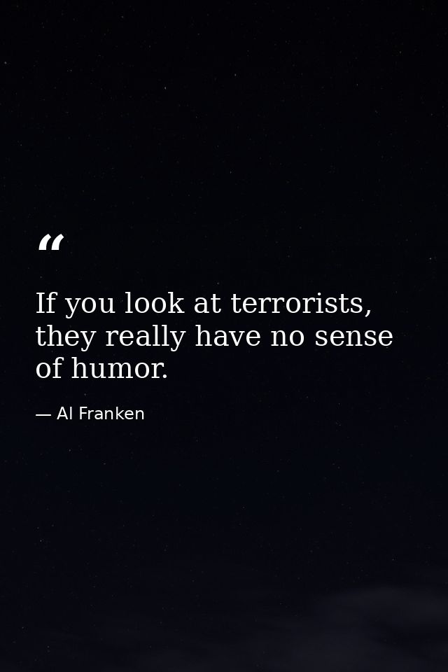 If you look at terrorists, they really have no sense of humor. — Al Franken