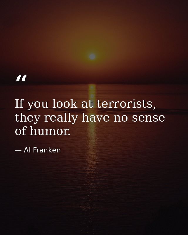 If you look at terrorists, they really have no sense of humor. — Al Franken