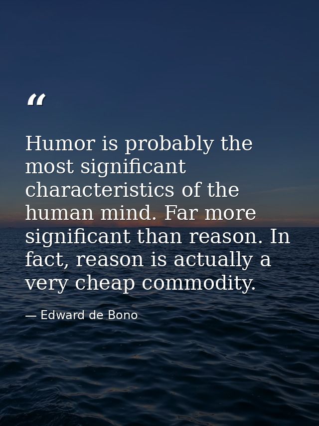 Humor is probably the most significant characteristics of the human mind. Far more significant than reason. In fact, rea — Edward de Bono