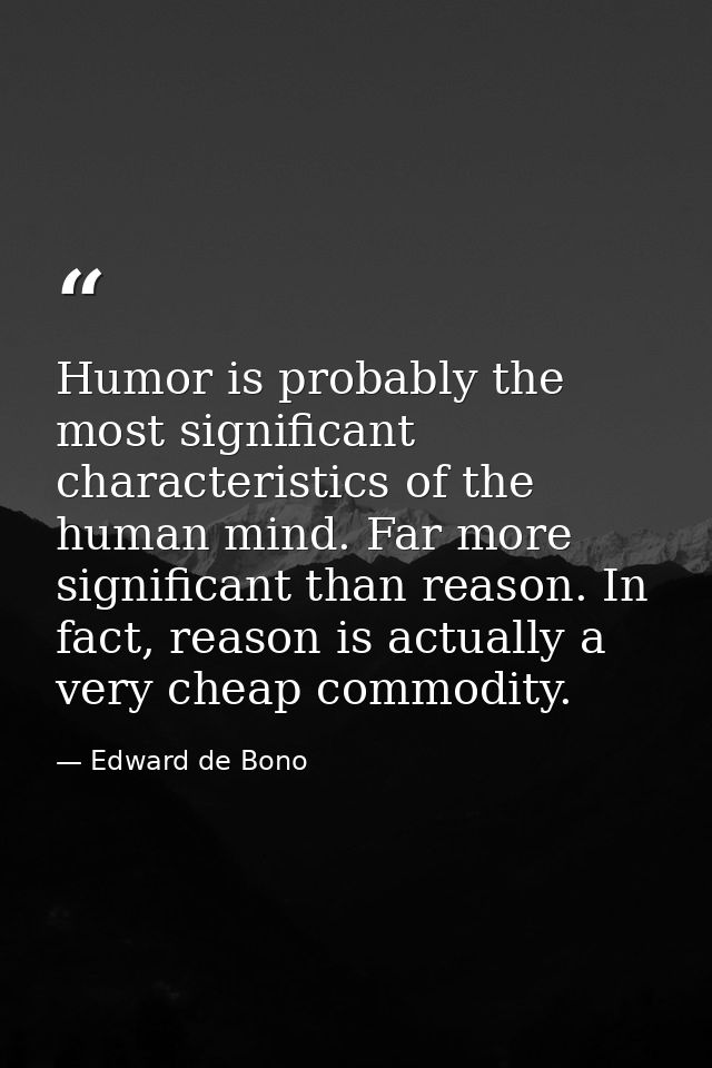 Humor is probably the most significant characteristics of the human mind. Far more significant than reason. In fact, rea — Edward de Bono