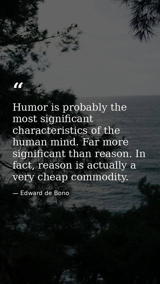 Humor is probably the most significant characteristics of the human mind. Far more significant than reason. In fact, rea — Edward de Bono