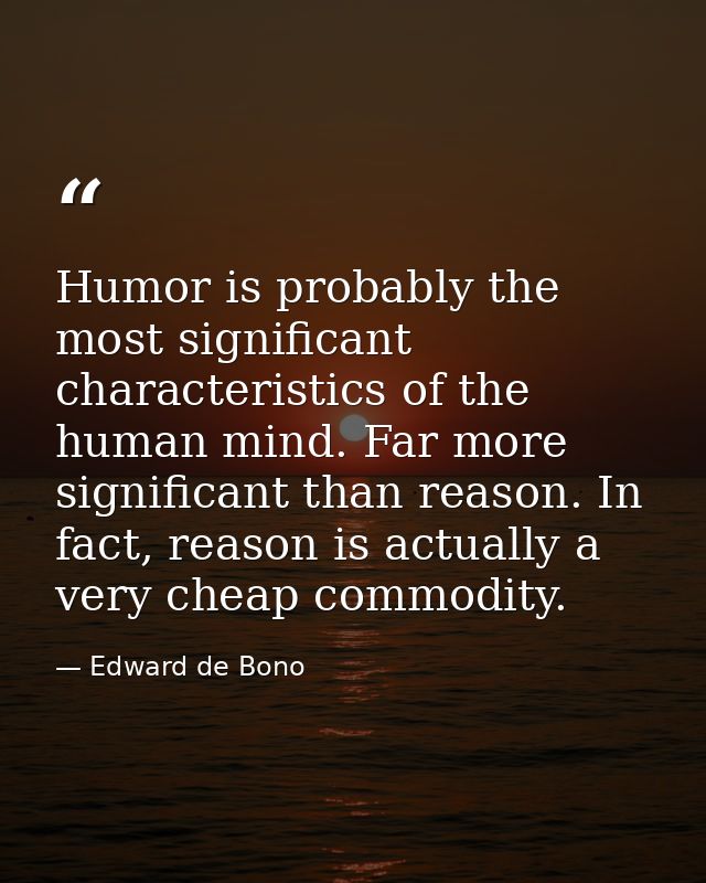 Humor is probably the most significant characteristics of the human mind. Far more significant than reason. In fact, rea — Edward de Bono