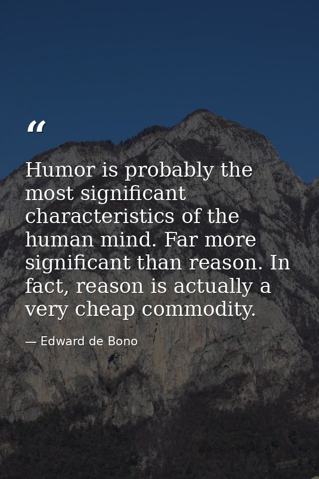 Humor is probably the most significant characteristics of the human mind. Far more significant than reason. In fact, rea — Edward de Bono
