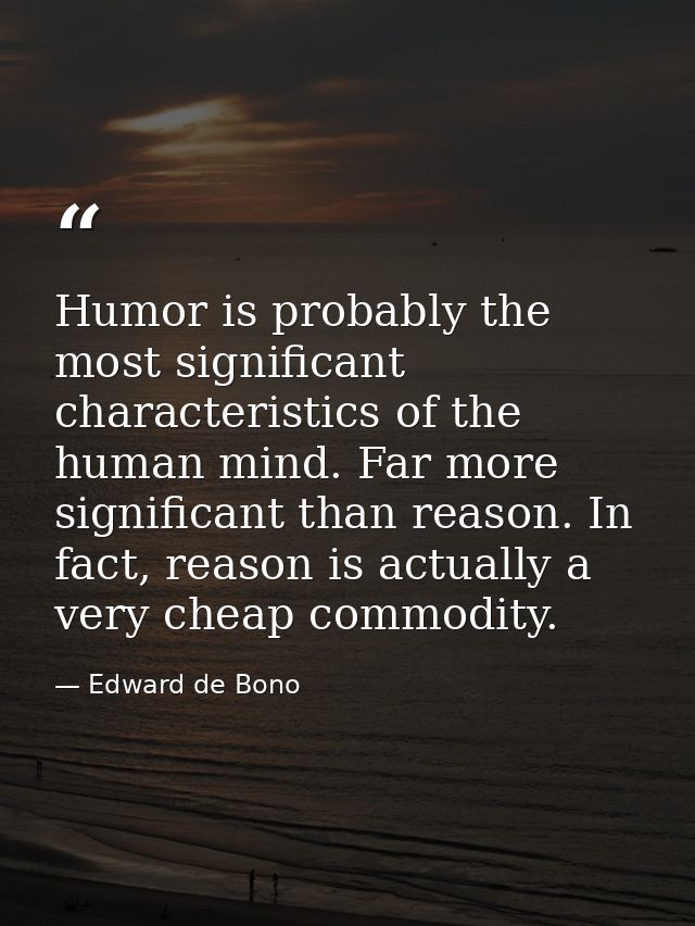 Humor is probably the most significant characteristics of the human mind. Far more significant than reason. In fact, rea — Edward de Bono