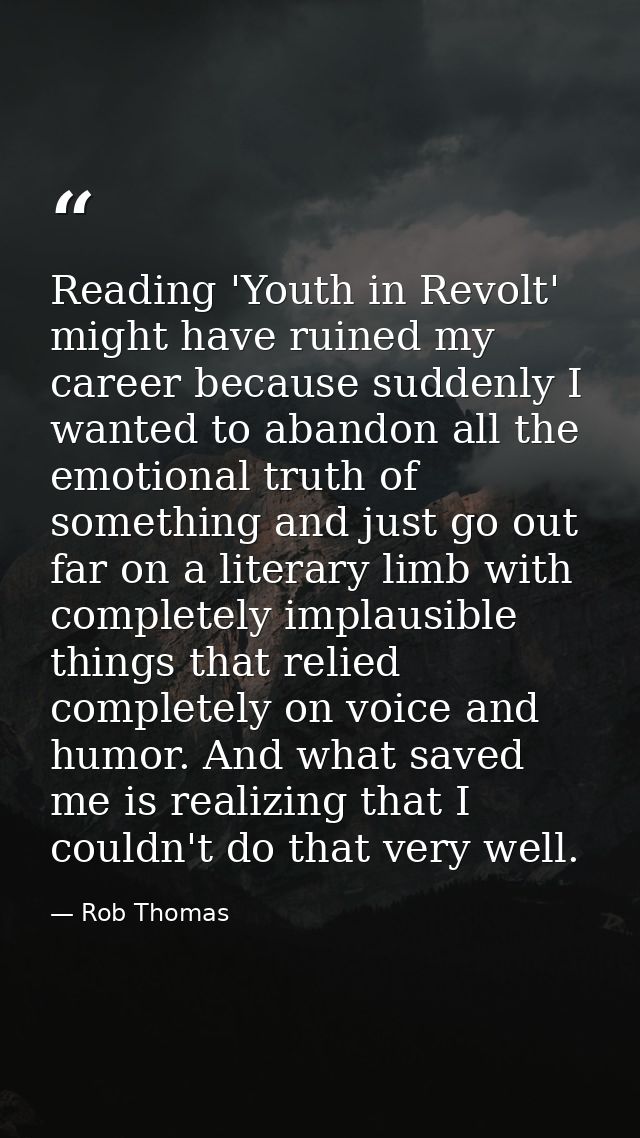 Reading 'Youth in Revolt' might have ruined my career because suddenly I wanted to abandon all the emotional truth of so — Rob Thomas
