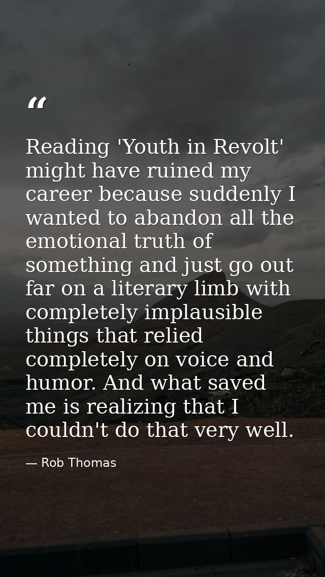 Reading 'Youth in Revolt' might have ruined my career because suddenly I wanted to abandon all the emotional truth of so — Rob Thomas