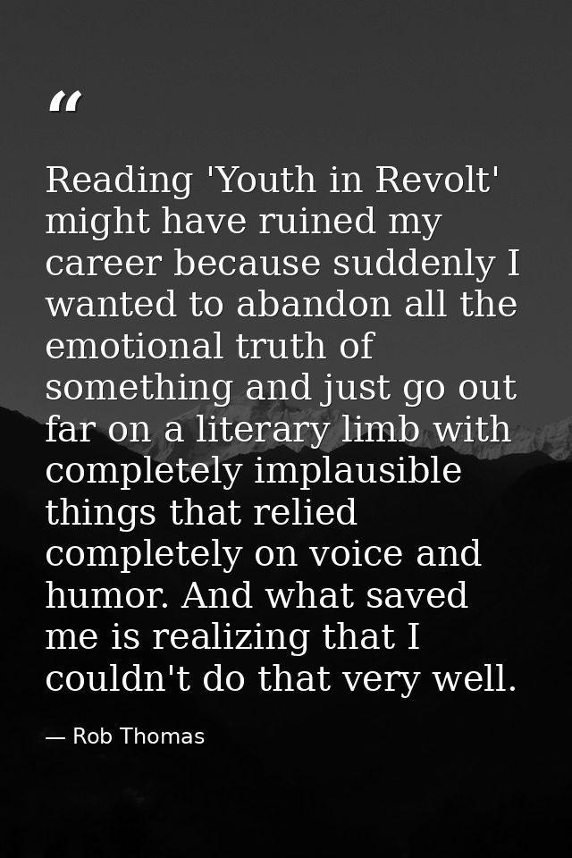 Reading 'Youth in Revolt' might have ruined my career because suddenly I wanted to abandon all the emotional truth of so — Rob Thomas