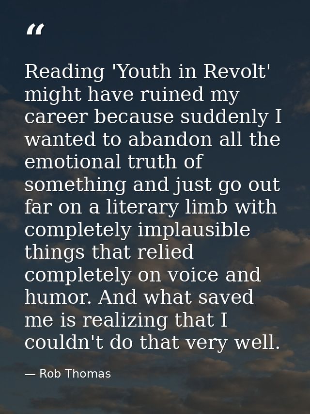Reading 'Youth in Revolt' might have ruined my career because suddenly I wanted to abandon all the emotional truth of so — Rob Thomas