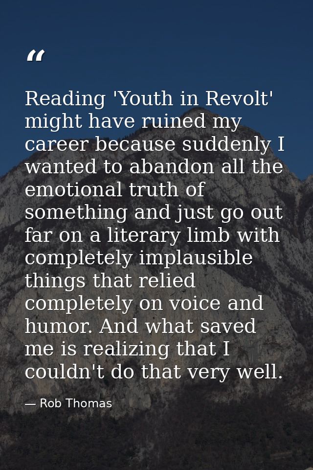 Reading 'Youth in Revolt' might have ruined my career because suddenly I wanted to abandon all the emotional truth of so — Rob Thomas