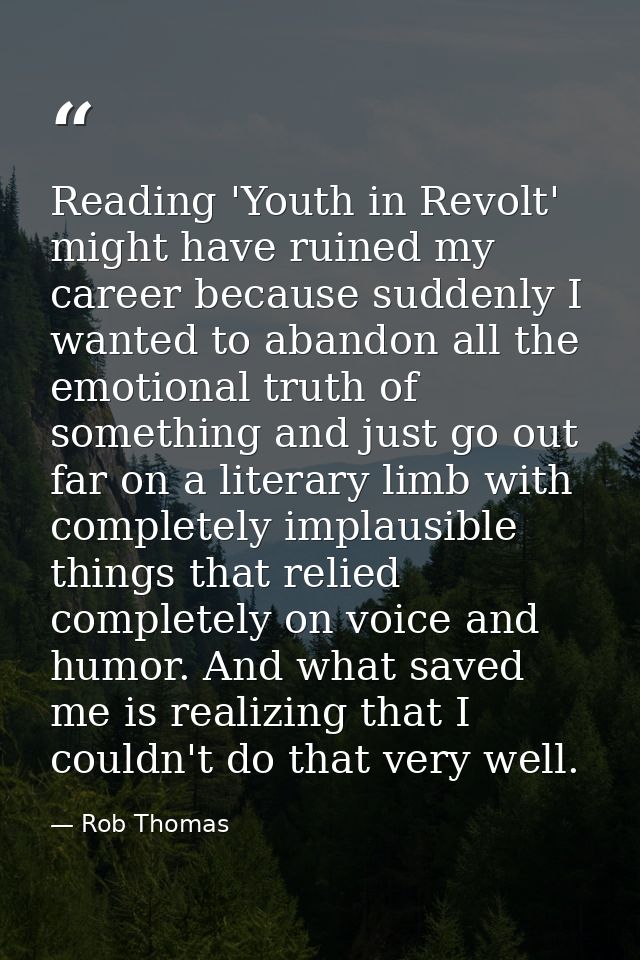Reading 'Youth in Revolt' might have ruined my career because suddenly I wanted to abandon all the emotional truth of so — Rob Thomas