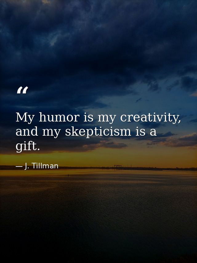 My humor is my creativity, and my skepticism is a gift. — J. Tillman