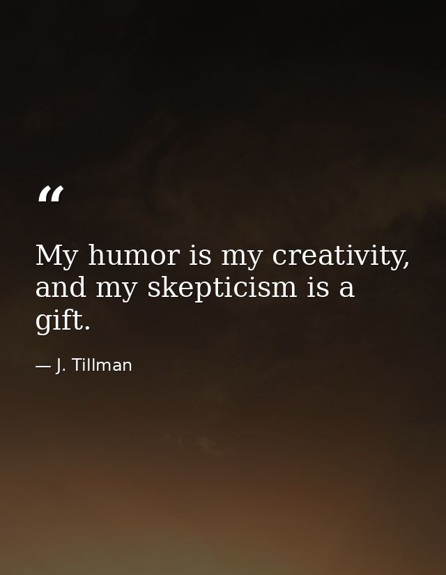 My humor is my creativity, and my skepticism is a gift. — J. Tillman