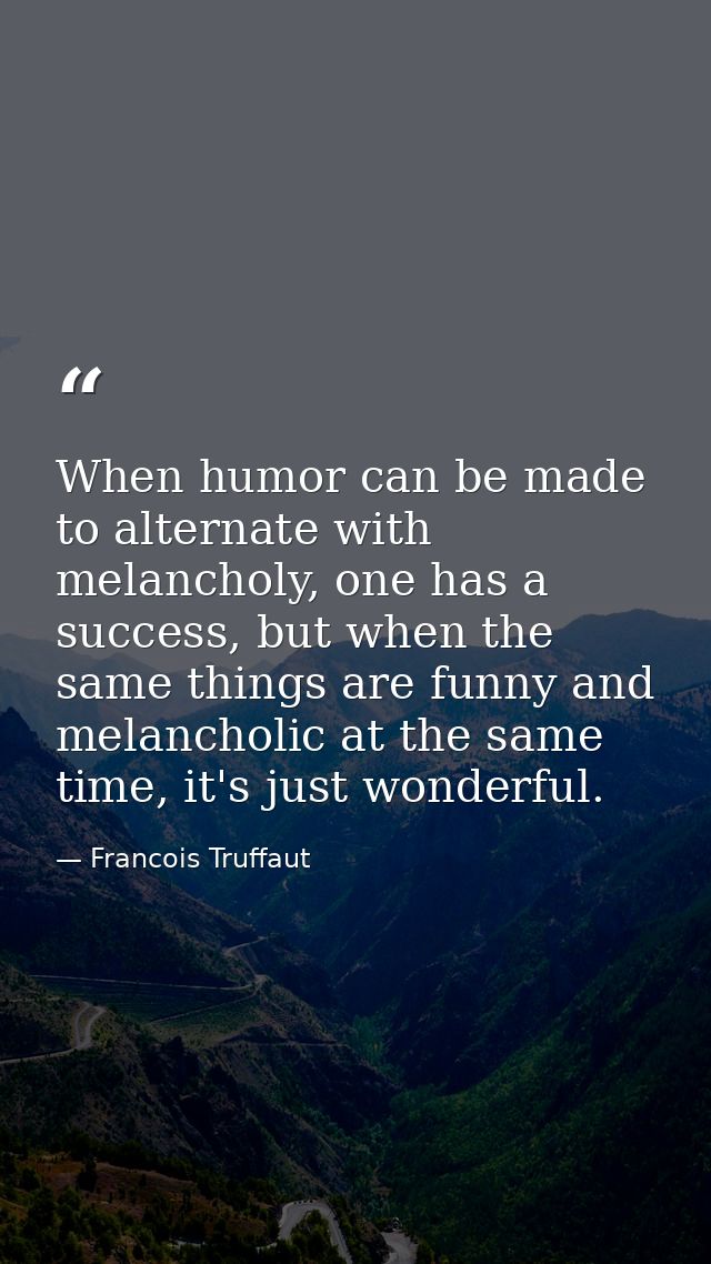When humor can be made to alternate with melancholy, one has a success, but when the same things are funny and melanchol — Francois Truffaut