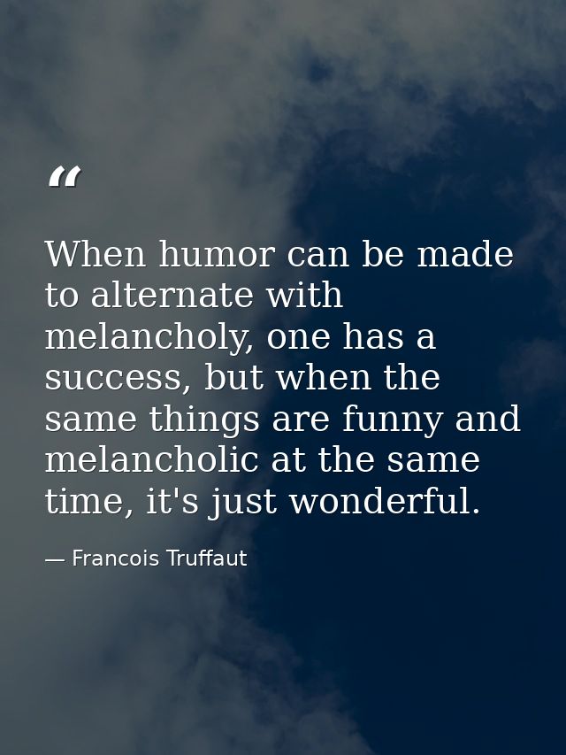 When humor can be made to alternate with melancholy, one has a success, but when the same things are funny and melanchol — Francois Truffaut