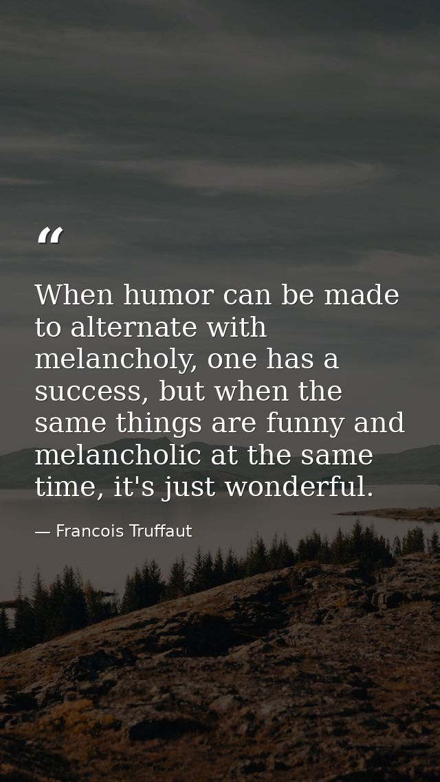 When humor can be made to alternate with melancholy, one has a success, but when the same things are funny and melanchol — Francois Truffaut