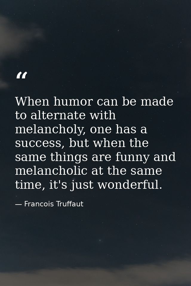 When humor can be made to alternate with melancholy, one has a success, but when the same things are funny and melanchol — Francois Truffaut