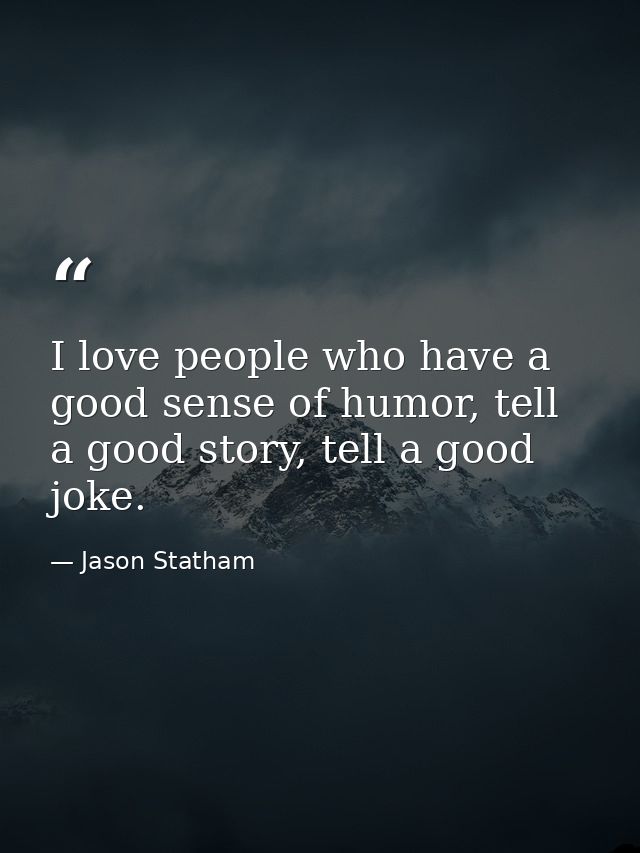 I love people who have a good sense of humor, tell a good story, tell a good joke. — Jason Statham