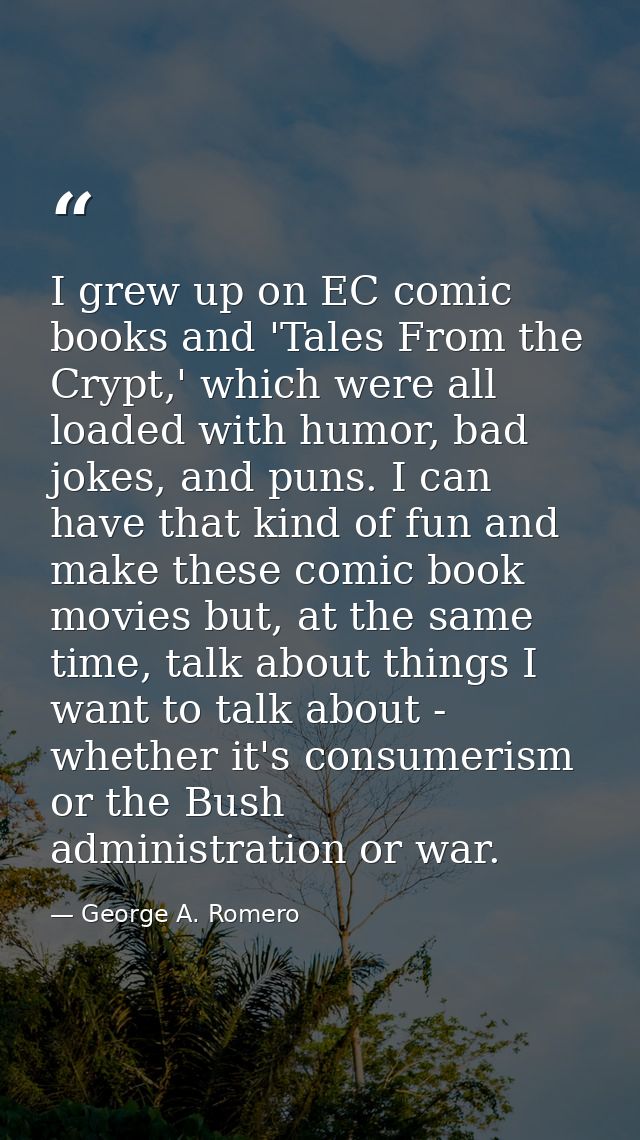 I grew up on EC comic books and 'Tales From the Crypt,' which were all loaded with humor, bad jokes, and puns. I can hav — George A. Romero