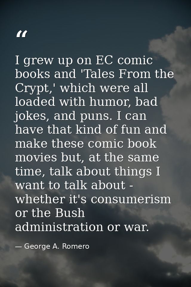 I grew up on EC comic books and 'Tales From the Crypt,' which were all loaded with humor, bad jokes, and puns. I can hav — George A. Romero