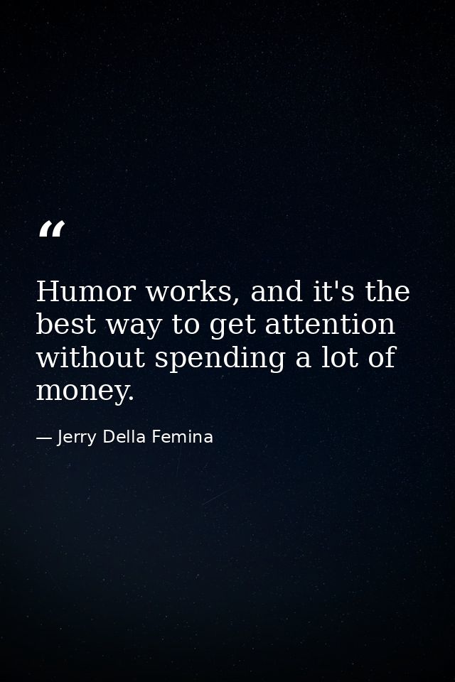 Humor works, and it's the best way to get attention without spending a lot of money. — Jerry Della Femina