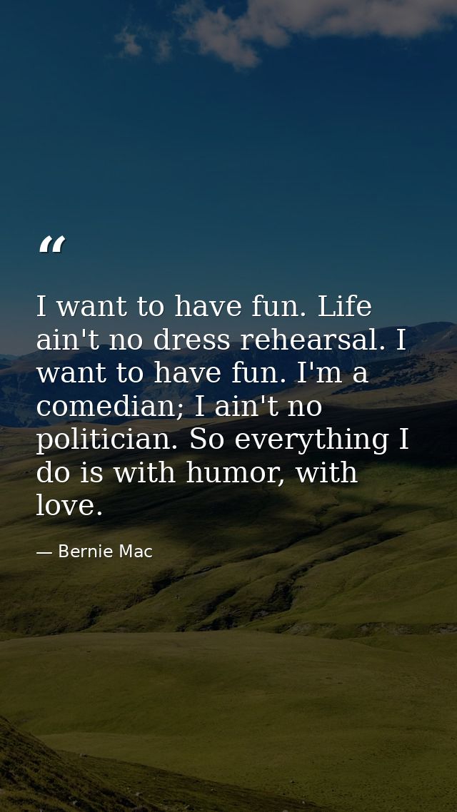 I want to have fun. Life ain't no dress rehearsal. I want to have fun. I'm a comedian; I ain't no politician. So everyth — Bernie Mac