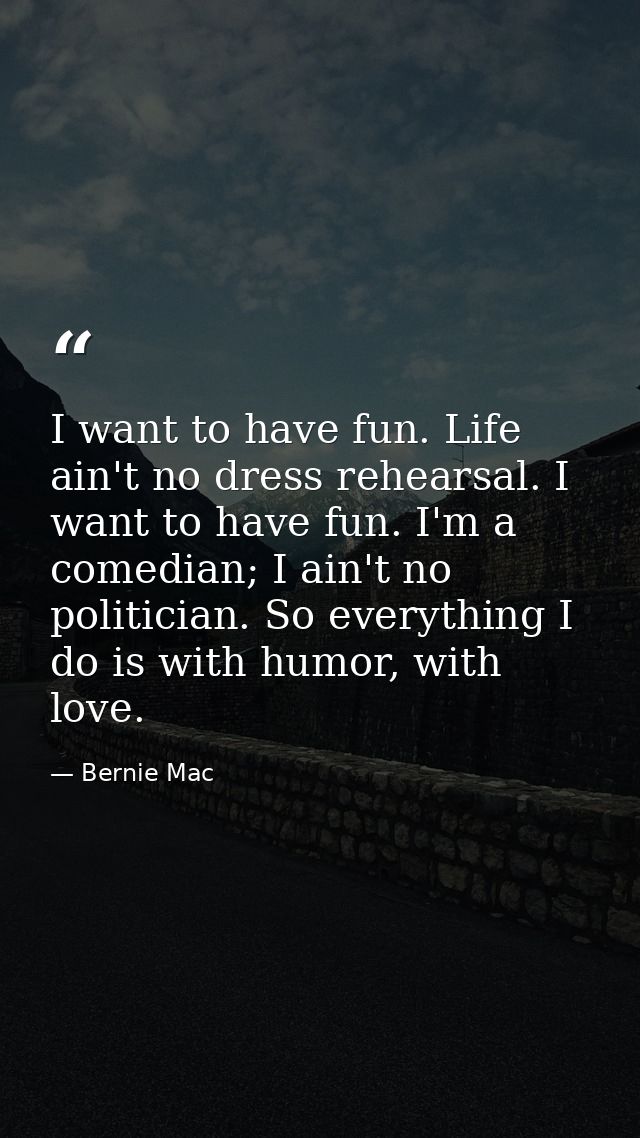 I want to have fun. Life ain't no dress rehearsal. I want to have fun. I'm a comedian; I ain't no politician. So everyth — Bernie Mac